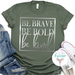 Be Brave Be Bold Be Kind